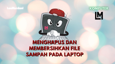 MENGHAPUS DAN MEMBERSIHKAN FILE SAMPAH DI LAPTOP MENGHAPUS DAN MEMBERSIHKAN FILE SAMPAH DI LAPTOP